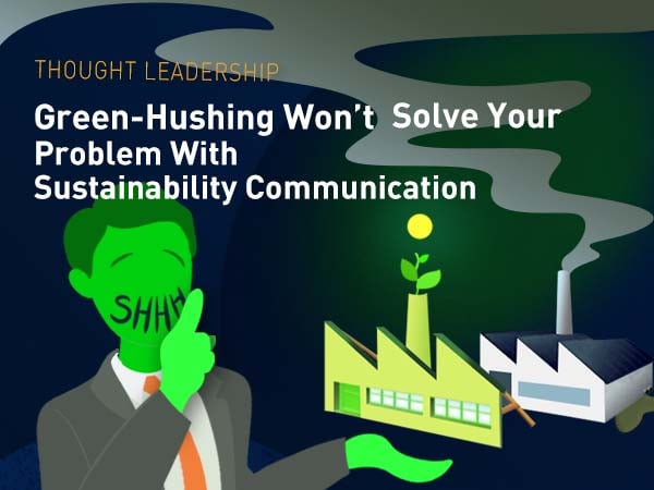 Green-Hushing Won’t Solve Your Problem With Sustainability Communication