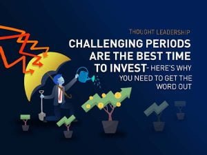 Challenging periods are the best time to invest and get the word out